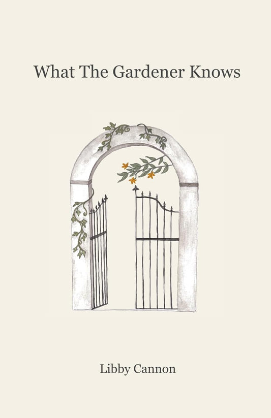 What The Gardener Knows: Voices, reflections, and poems on cultivating peace in a changing world by Libby Cannon