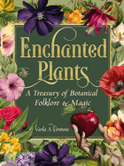 Enchanted Plants: A Treasury of Botanical Folklore and Magic by Varla A. Ventura