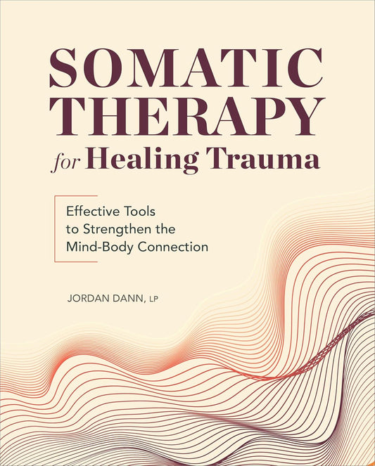 Somatic Therapy for Healing Trauma: Effective Tools to Strengthen the Mind-Body Connection by Jordan Dann