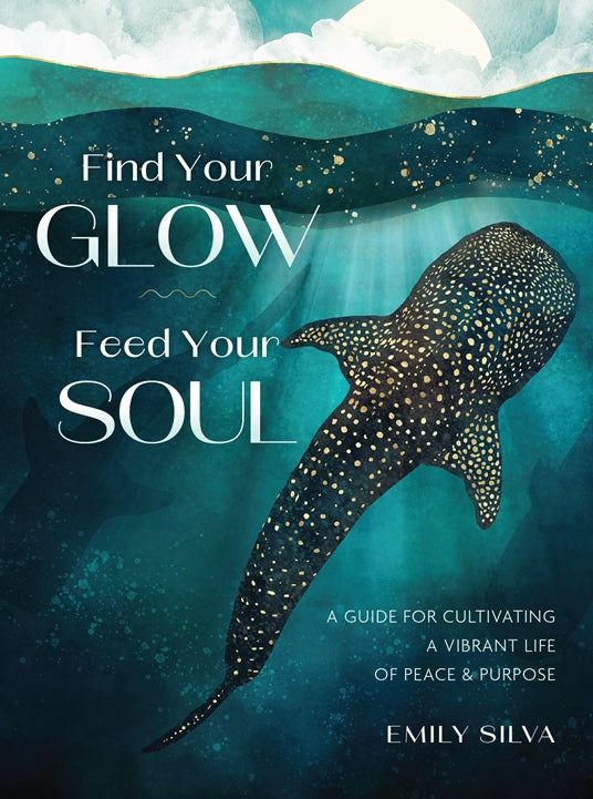 Find Your Glow, Feed Your Soul: A Guide for Cultivating a Vibrant Life of Peace & Purpose by Emily Silva