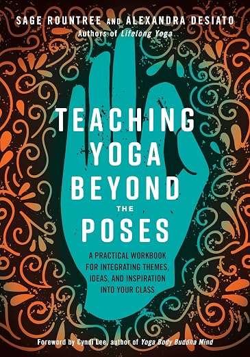 Teaching Yoga Beyond The Poses by Sage Rountree and Alexandra Desiato