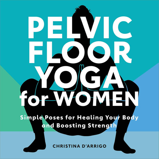 Pelvic Floor Yoga for Women: Simple Poses for Healing Your Body and Boosting Strength by Christina D'Arrigo